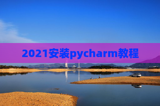2021安装pycharm教程 2021安装pycharm教程